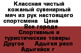 Классная чистый кожаный сувенирный мяч из рук настоящего спортсмена › Цена ­ 1 000 - Все города Спортивные и туристические товары » Другое   . Адыгея респ.,Адыгейск г.